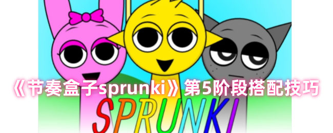 《节奏盒子sprunki》第5阶段搭配技巧-漫游窝