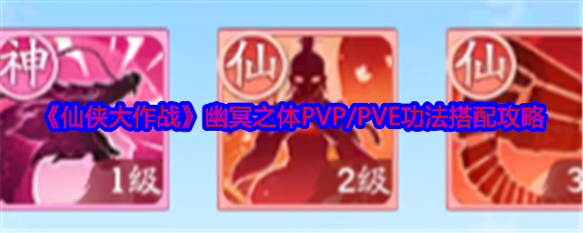 《仙侠大作战》幽冥之体PVP/PVE功法搭配攻略