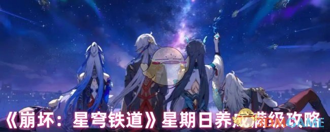 《崩坏：星穹铁道》星期日养成满级攻略