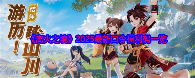 《离火之境》2025最新口令福利码一览