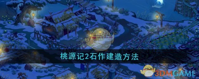 《桃源记2》石作建造方法