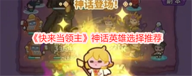 快来当领主神话英雄怎么选 神话英雄哪个好用