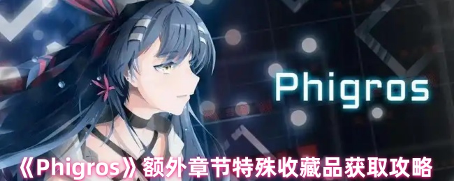 《Phigros》额外章节特殊收藏品获取攻略