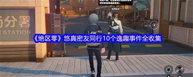 《绝区零》悠真密友同行10个逸趣事件全收集