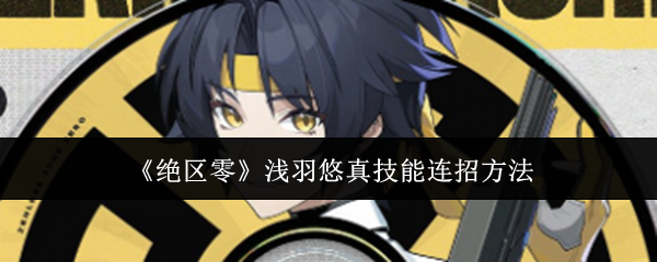 《绝区零》浅羽悠真连招技巧,助你轻松上手游戏 