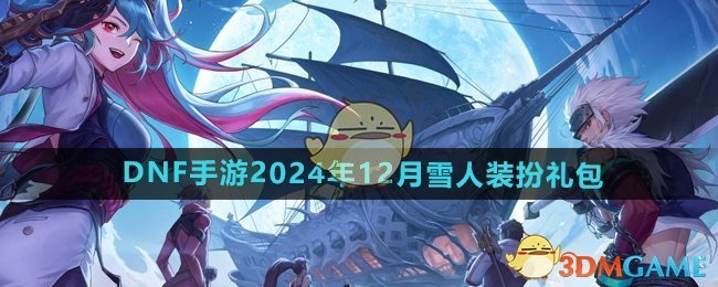 DNF手游2024年12月雪人装扮礼包详情,展现冬日可爱风情