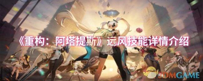 “阿塔提斯远风技能重构评测”
