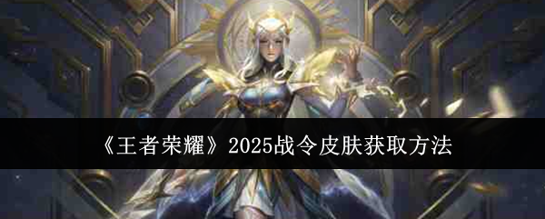 王者荣耀2025战令皮肤怎么获取 2025战令皮肤获取方法