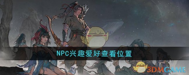 《鬼谷八荒》NPC兴趣爱好查看位置