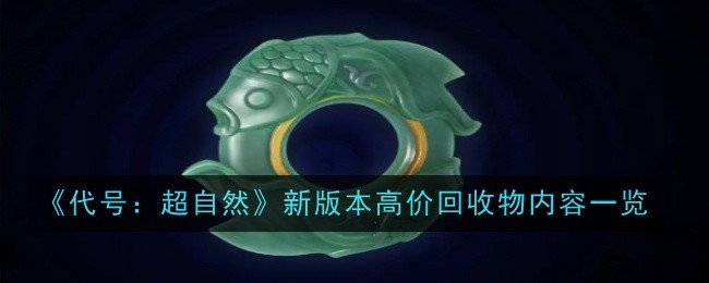 代号超自然新版本高价回收物内容是什么 内容一览