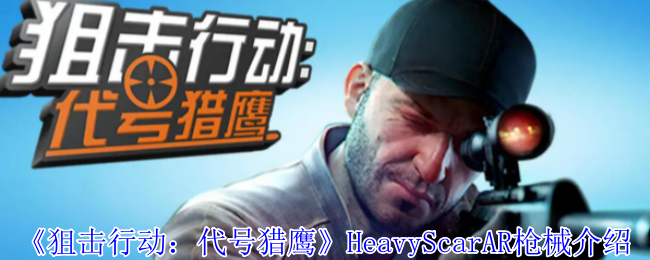 《狙击行动：代号猎鹰》HeavyScarAR枪械介绍