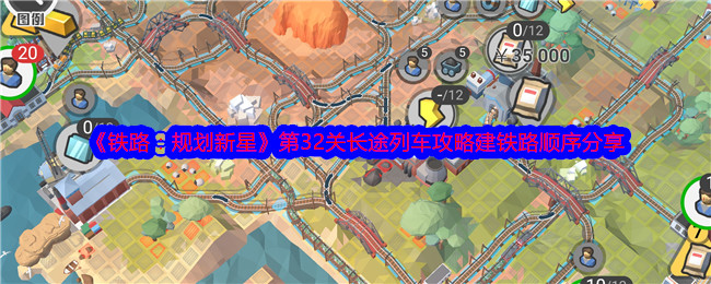 《铁路：规划新星》第32关长途列车攻略建铁路顺序分享