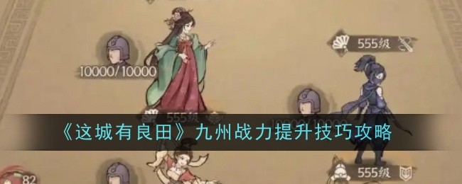 这城有良田九州战力提升技巧是什么 技巧攻略