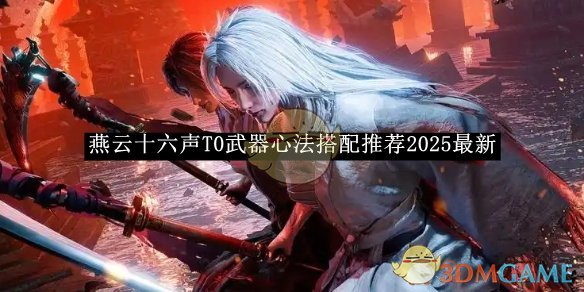 《燕云十六声》T0武器心法搭配推荐2025最新