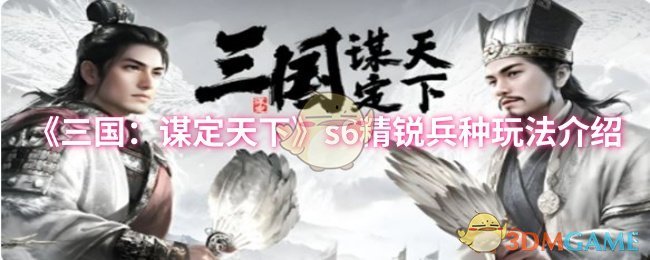 《三国：谋定天下》s6精锐兵种玩法介绍