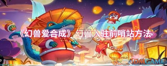 《幻兽爱合成》幻兽入驻前哨站方法