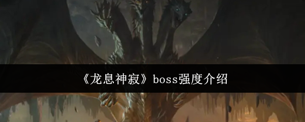 《龙息神寂》boss强度介绍