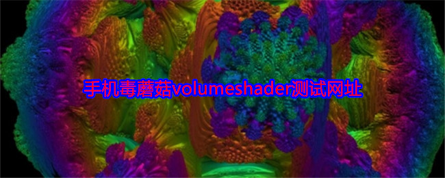 手机毒蘑菇volumeshader测试网址