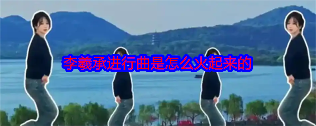 李羲承进行曲火起来的原因
揭秘其火爆背后缘由 