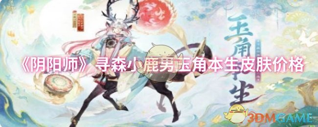 阴阳师寻森小鹿男玉角本生皮肤售价,了解最新皮肤价格