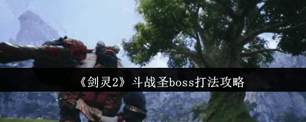 《剑灵2》斗战圣boss打法攻略