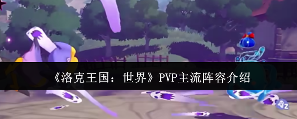 《洛克王国：世界》PVP主流阵容介绍