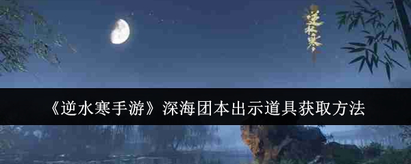 《逆水寒手游》深海团本出示道具获取方法