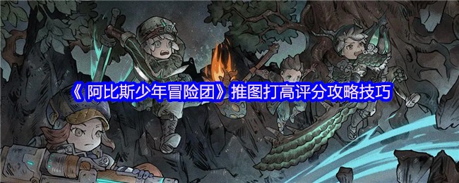 阿比斯少年冒险团推图怎么打高分 推图打高评分攻略技巧