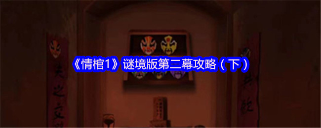 情棺1谜境版第二幕如何过关 第二幕攻略（下）