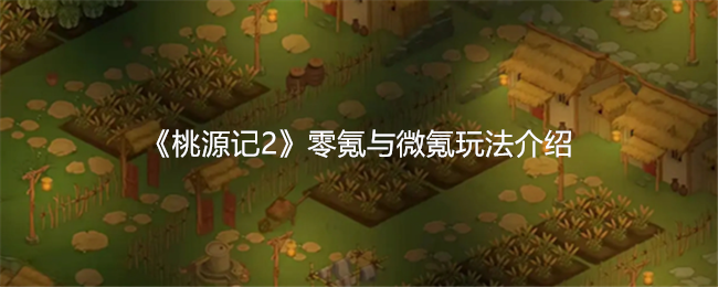 桃源记2零氪与微氪玩法介绍 零氪与微氪怎么玩