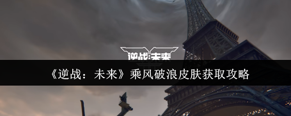 逆战未来乘风破浪皮肤怎么获取 乘风破浪皮肤获取攻略