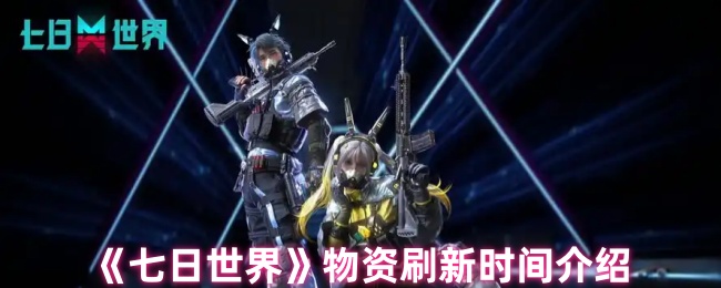 七日世界物资怎么时候刷新 物资刷新时间介绍