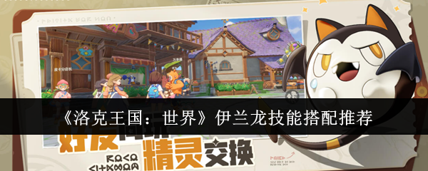 洛克王国世界伊兰龙技能怎么搭配 伊兰龙技能搭配推荐
