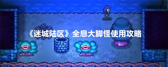 迷城陆区全息大脚怪怎么用 全息大脚怪使用攻略