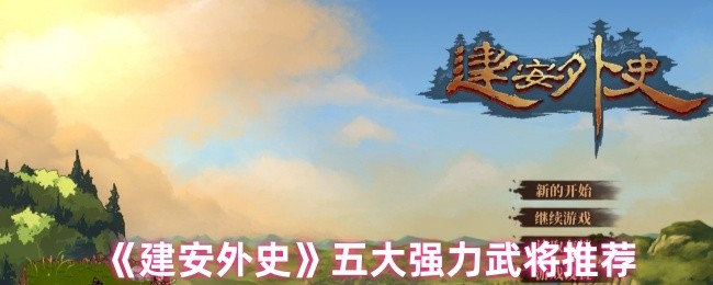 建安外史选哪个武将好 五大强力武将推荐