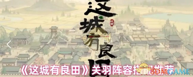 这城有良田关羽阵容怎么搭配 关羽阵容搭配推荐