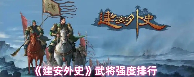 建安外史武将哪个强 武将强度排行