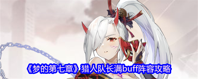 《梦的第七章》猎人队长满buff阵容攻略