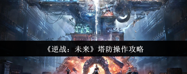 逆战未来塔防怎么玩 塔防操作攻略