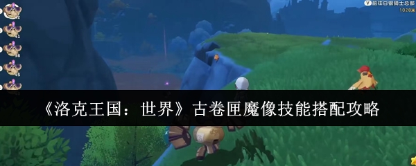 洛克王国世界古卷匣魔像技能怎么搭配 古卷匣魔像技能搭配攻略