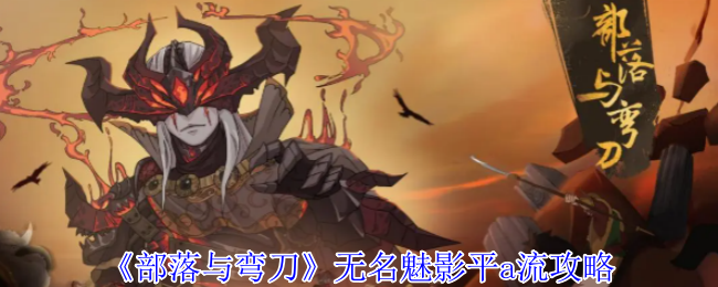 部落与弯刀无名魅影平a流怎么玩 无名魅影平a流攻略
