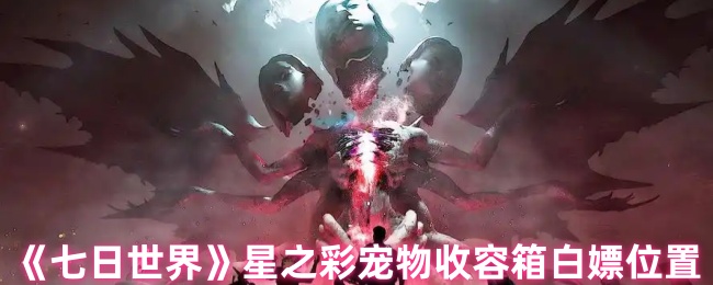 《七日世界》星之彩宠物收容箱白嫖位置