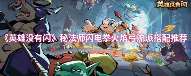 《英雄没有闪》秘法师闪电拳火焰弓流派搭配推荐