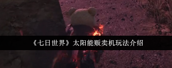 七日世界太阳能贩卖机怎么玩 太阳能贩卖机玩法介绍