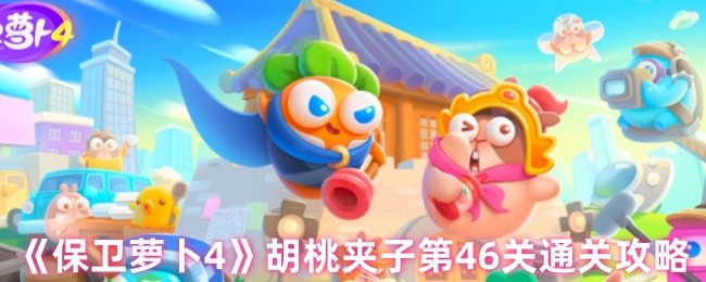 保卫萝卜4胡桃夹子第四十六关怎么过 胡桃夹子第46关通关攻略