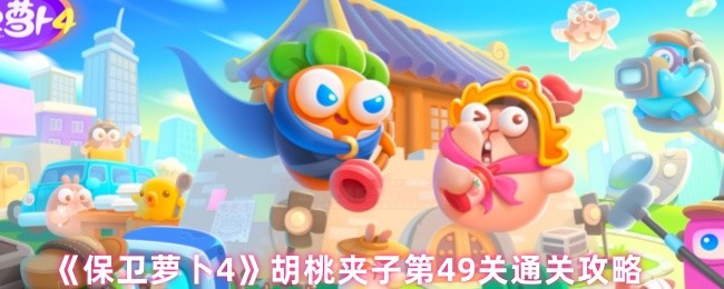 保卫萝卜4胡桃夹子第四十九关怎么过 胡桃夹子第49关通关攻略