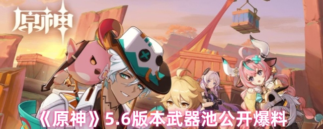 《原神》5.6版本武器池公开爆料