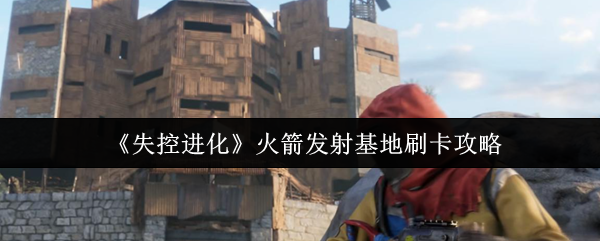 失控进化火箭发射基地刷卡攻略