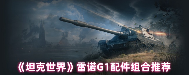 《坦克世界》雷诺G1配件组合推荐