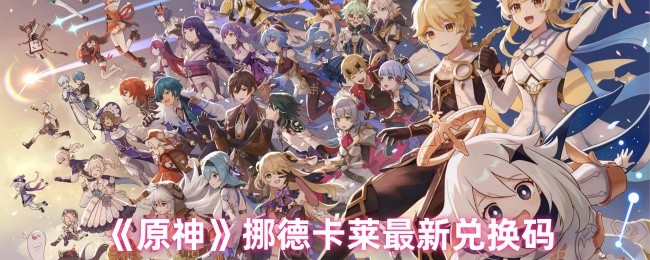 原神挪德卡莱兑换码有哪些 挪德卡莱最新兑换码